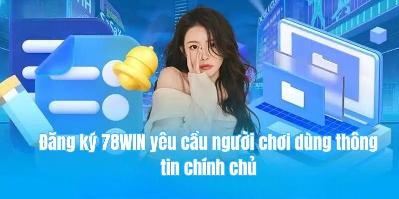 78win 29 Đăng ký 78WIN yêu cầu người chơi dùng thông tin chính chủ